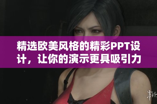 精选欧美风格的精彩PPT设计，让你的演示更具吸引力