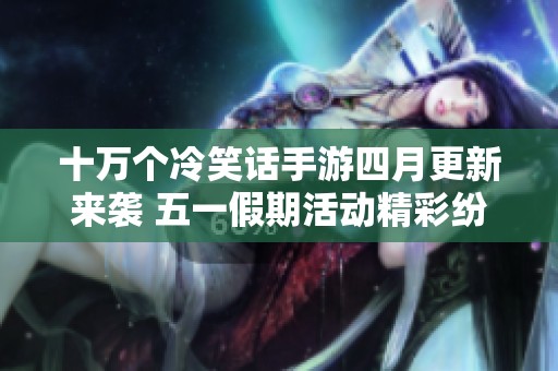 十万个冷笑话手游四月更新来袭 五一假期活动精彩纷呈等你参与