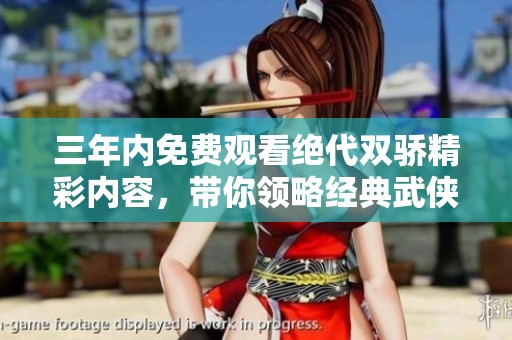 三年内免费观看绝代双骄精彩内容，带你领略经典武侠魅力
