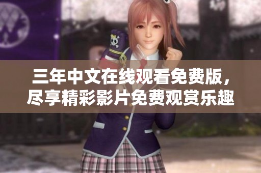 三年中文在线观看免费版，尽享精彩影片免费观赏乐趣
