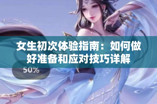 女生初次体验指南：如何做好准备和应对技巧详解