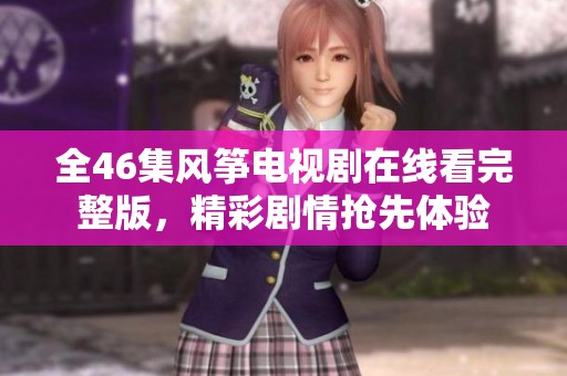 全46集风筝电视剧在线看完整版，精彩剧情抢先体验