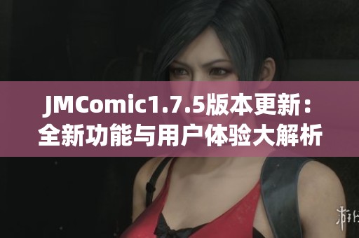 JMComic1.7.5版本更新：全新功能与用户体验大解析