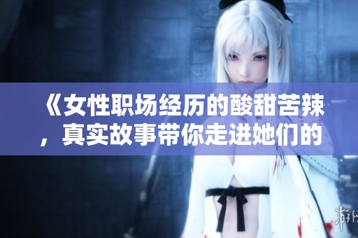 《女性职场经历的酸甜苦辣，真实故事带你走进她们的世界》
