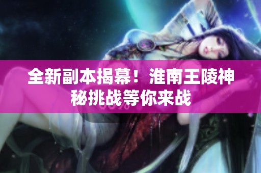 全新副本揭幕！淮南王陵神秘挑战等你来战