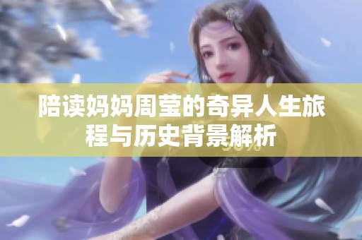 陪读妈妈周莹的奇异人生旅程与历史背景解析