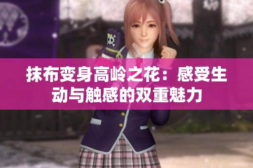 抹布变身高岭之花：感受生动与触感的双重魅力
