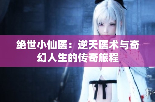 绝世小仙医：逆天医术与奇幻人生的传奇旅程