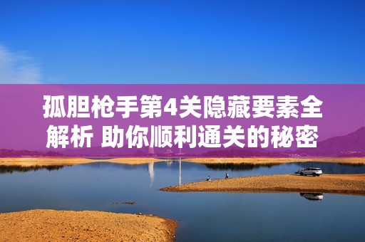 孤胆枪手第4关隐藏要素全解析 助你顺利通关的秘密技巧