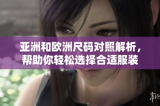 亚洲和欧洲尺码对照解析，帮助你轻松选择合适服装