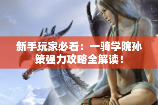 新手玩家必看：一骑学院孙策强力攻略全解读！