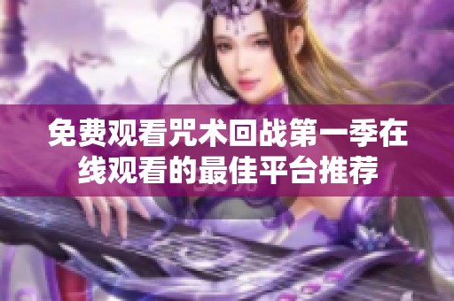 免费观看咒术回战第一季在线观看的最佳平台推荐