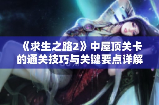 《求生之路2》中屋顶关卡的通关技巧与关键要点详解