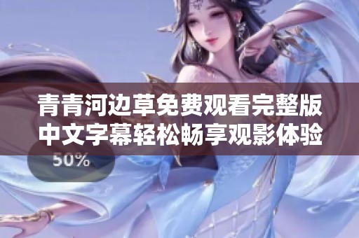 青青河边草免费观看完整版中文字幕轻松畅享观影体验