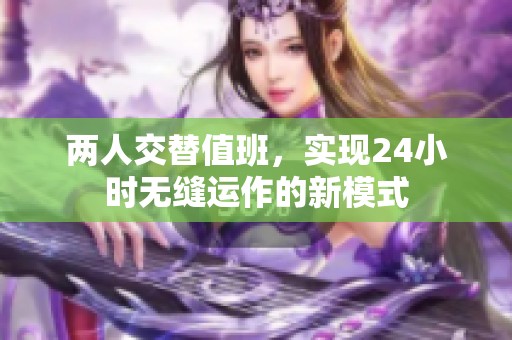 两人交替值班，实现24小时无缝运作的新模式