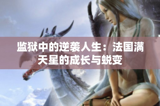 监狱中的逆袭人生：法国满天星的成长与蜕变