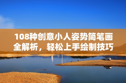 108种创意小人姿势简笔画全解析，轻松上手绘制技巧