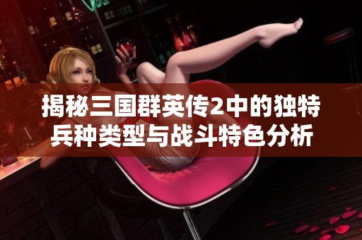 揭秘三国群英传2中的独特兵种类型与战斗特色分析