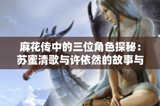 麻花传中的三位角色探秘：苏蜜清歌与许依然的故事与成长
