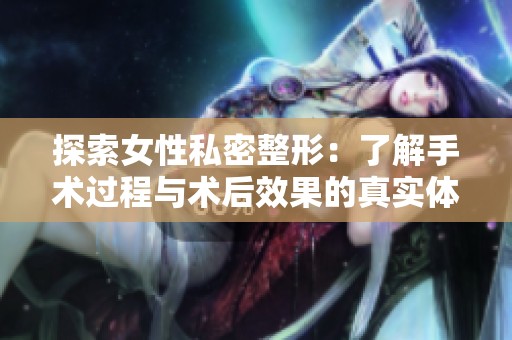 探索女性私密整形：了解手术过程与术后效果的真实体验