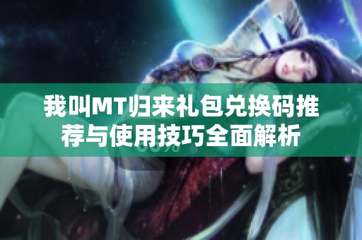 我叫MT归来礼包兑换码推荐与使用技巧全面解析