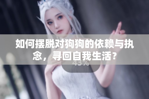 如何摆脱对狗狗的依赖与执念，寻回自我生活？