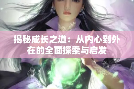 揭秘成长之道：从内心到外在的全面探索与启发