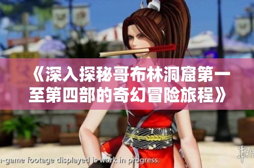 《深入探秘哥布林洞窟第一至第四部的奇幻冒险旅程》