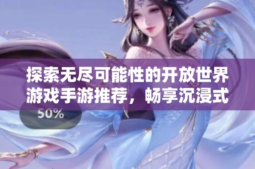 探索无尽可能性的开放世界游戏手游推荐，畅享沉浸式玩家体验