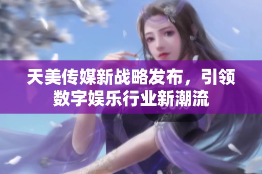 天美传媒新战略发布，引领数字娱乐行业新潮流
