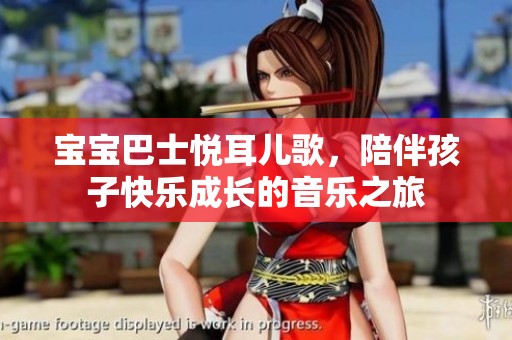 宝宝巴士悦耳儿歌，陪伴孩子快乐成长的音乐之旅