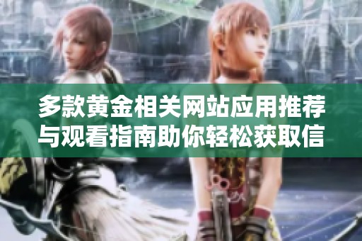 多款黄金相关网站应用推荐与观看指南助你轻松获取信息