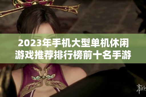 2023年手机大型单机休闲游戏推荐排行榜前十名手游解析