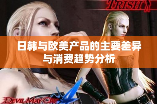 日韩与欧美产品的主要差异与消费趋势分析