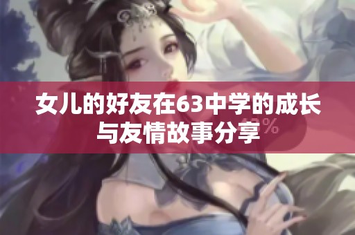女儿的好友在63中学的成长与友情故事分享