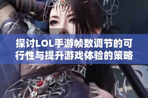 探讨LOL手游帧数调节的可行性与提升游戏体验的策略解析