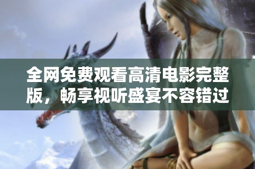 全网免费观看高清电影完整版，畅享视听盛宴不容错过