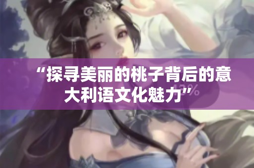“探寻美丽的桃子背后的意大利语文化魅力”