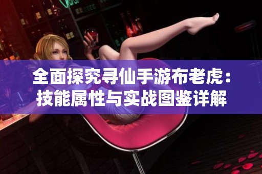 全面探究寻仙手游布老虎：技能属性与实战图鉴详解
