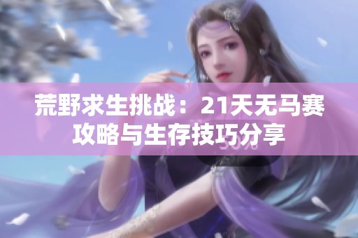 荒野求生挑战：21天无马赛攻略与生存技巧分享