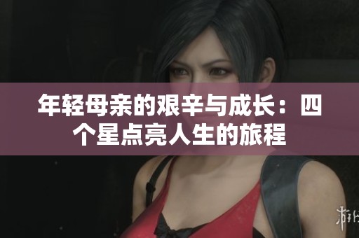 年轻母亲的艰辛与成长：四个星点亮人生的旅程