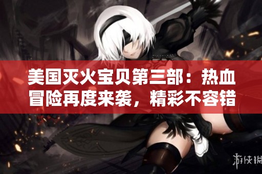 美国灭火宝贝第三部：热血冒险再度来袭，精彩不容错过