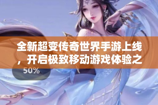 全新超变传奇世界手游上线，开启极致移动游戏体验之旅