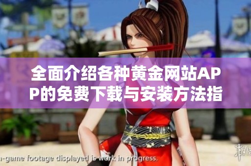 全面介绍各种黄金网站APP的免费下载与安装方法指南