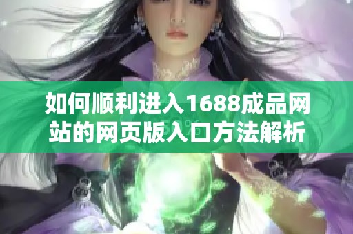 如何顺利进入1688成品网站的网页版入口方法解析