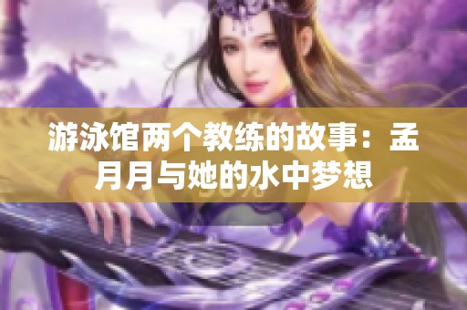游泳馆两个教练的故事：孟月月与她的水中梦想