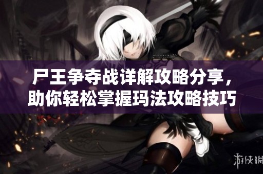 尸王争夺战详解攻略分享，助你轻松掌握玛法攻略技巧