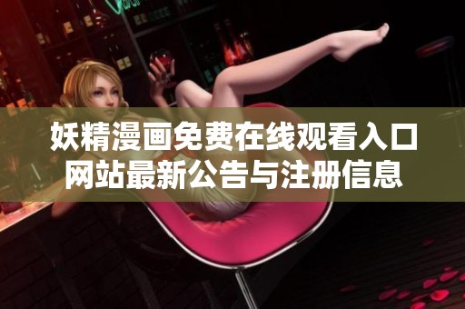 妖精漫画免费在线观看入口网站最新公告与注册信息