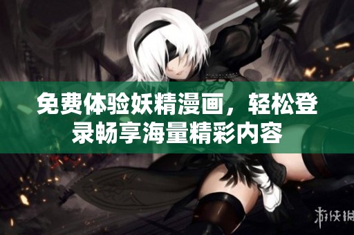 免费体验妖精漫画，轻松登录畅享海量精彩内容