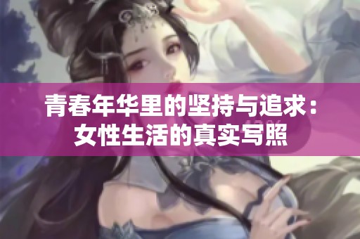 青春年华里的坚持与追求：女性生活的真实写照
